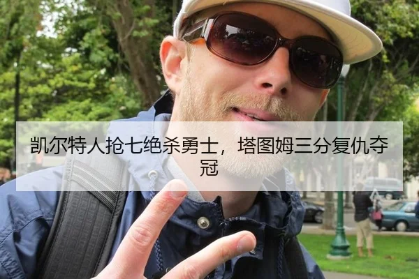 凯尔特人抢七绝杀勇士，塔图姆三分复仇夺冠