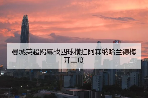 曼城英超揭幕战四球横扫阿森纳哈兰德梅开二度