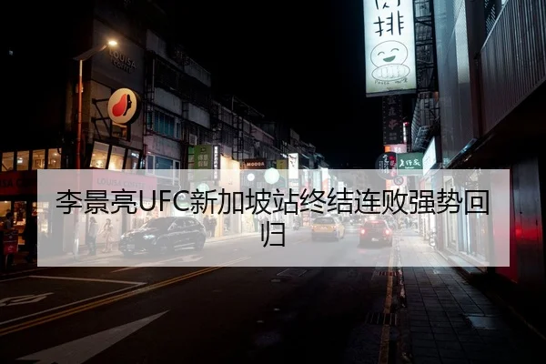李景亮UFC新加坡站终结连败强势回归