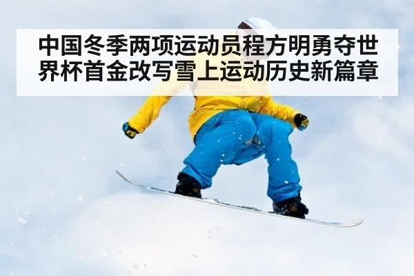中国冬季两项运动员程方明勇夺世界杯首金改写雪上运动历史新篇章