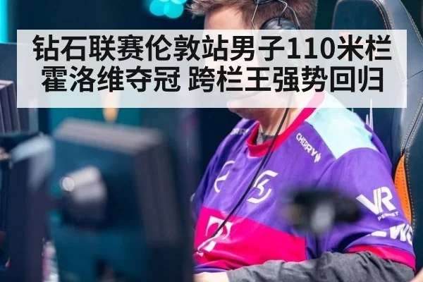 钻石联赛伦敦站男子110米栏霍洛维夺冠 跨栏王强势回归