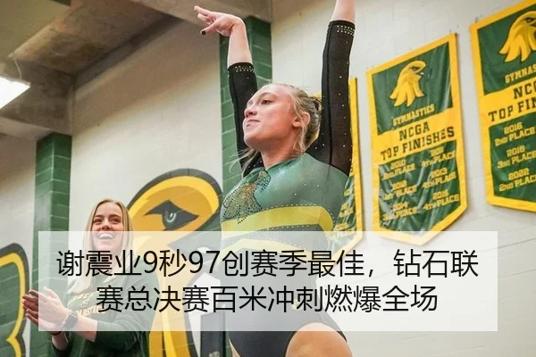 谢震业9秒97创赛季最佳，钻石联赛总决赛百米冲刺燃爆全场