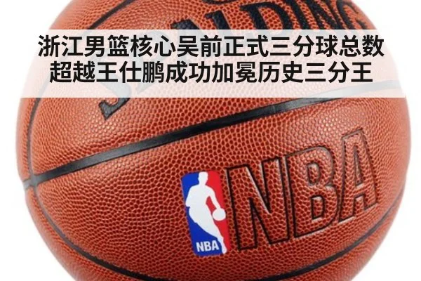 浙江男篮核心吴前正式三分球总数超越王仕鹏成功加冕历史三分王
