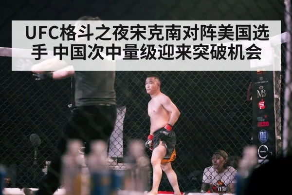 UFC格斗之夜宋克南对阵美国选手 中国次中量级迎来突破机会