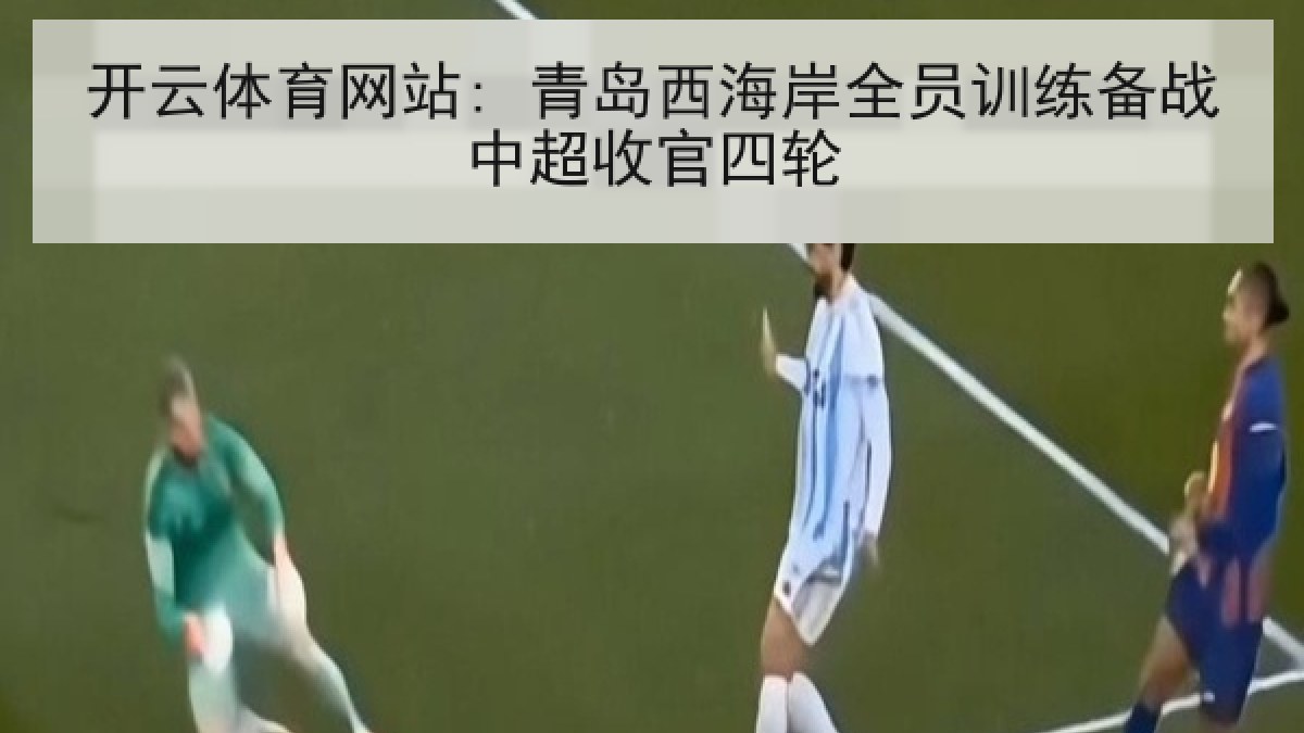 开云体育网站: 青岛西海岸全员训练备战中超收官四轮