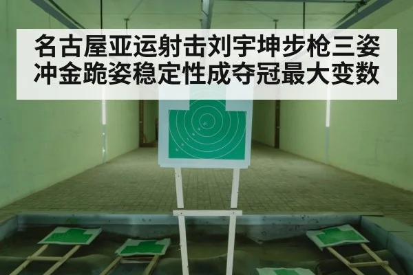 名古屋亚运射击刘宇坤步枪三姿冲金跪姿稳定性成夺冠最大变数